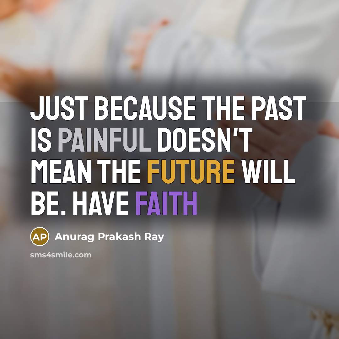 “Just because the past is painful doesn't mean the future…” quote by Anurag Prakash Ray