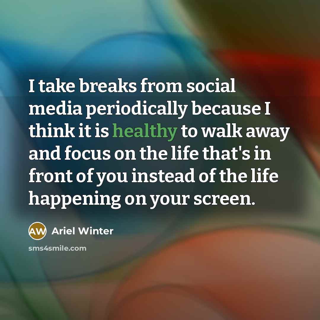 “I take breaks from social media periodically because I think…” quote by Ariel Winter