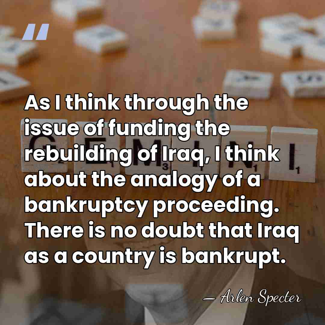 As I think through the issue of funding the rebuilding of Iraq,&hellip; - Arlen Specter