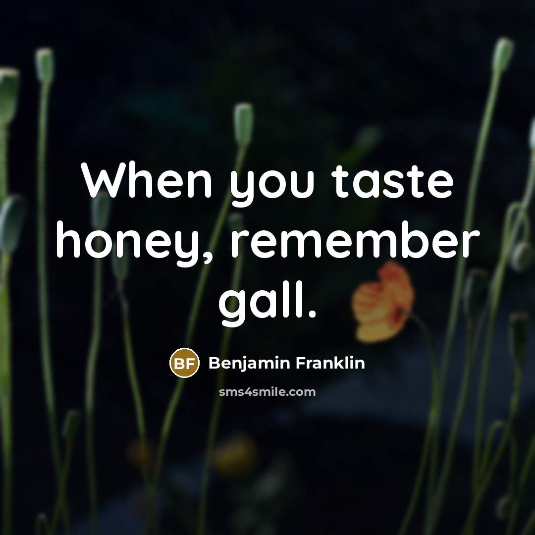 “When you taste honey, remember gall.” quote by Benjamin Franklin