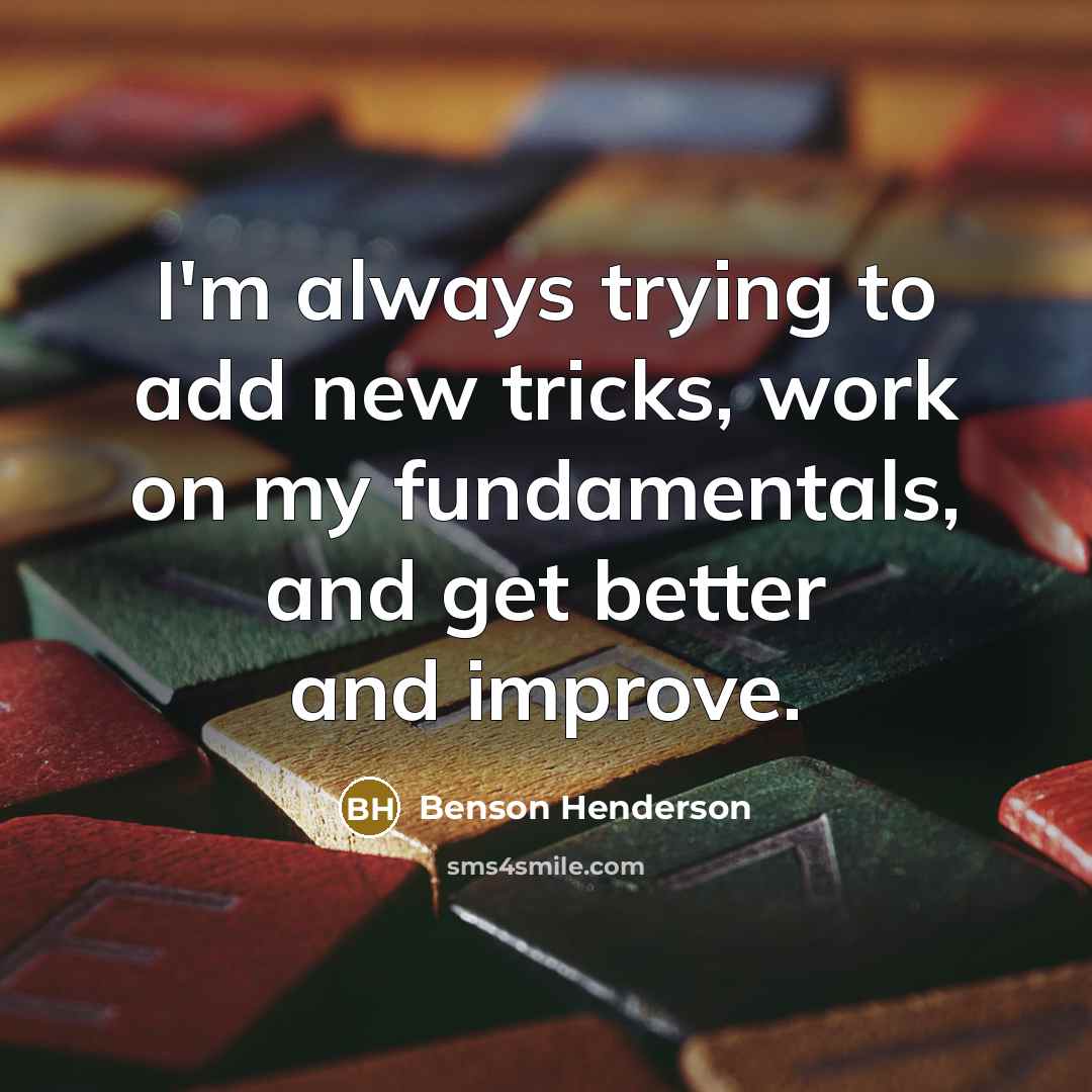 “I'm always trying to add new tricks, work on my…” quote by Benson Henderson