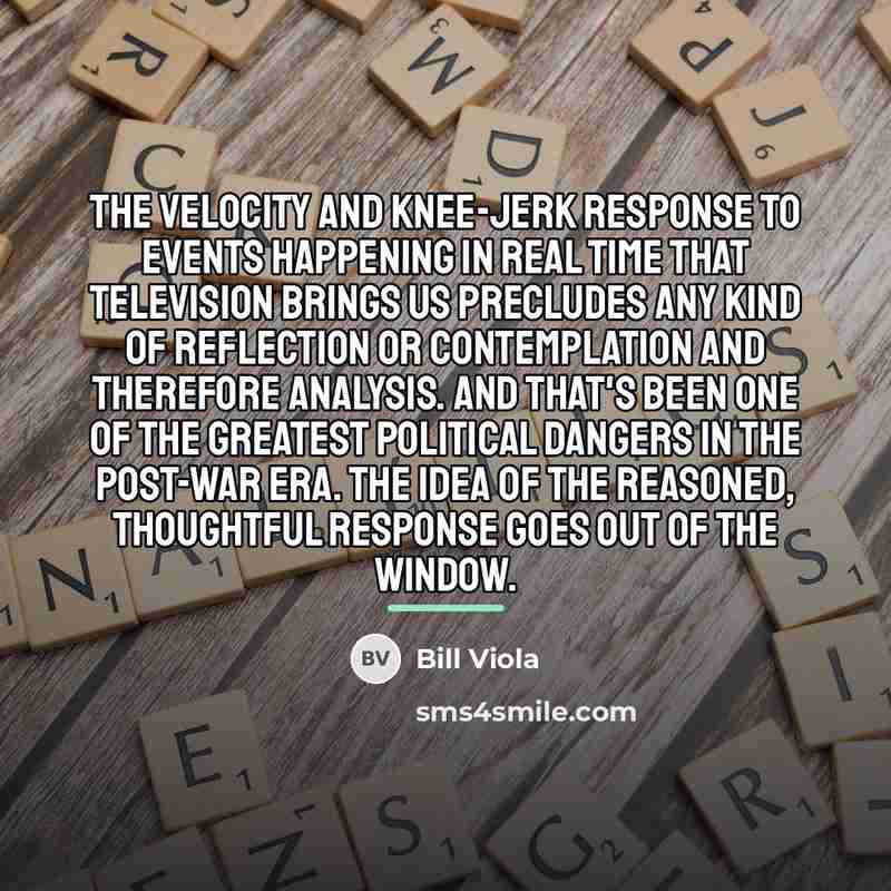 “The velocity and knee-jerk response to events happening in real…” quote by Bill Viola