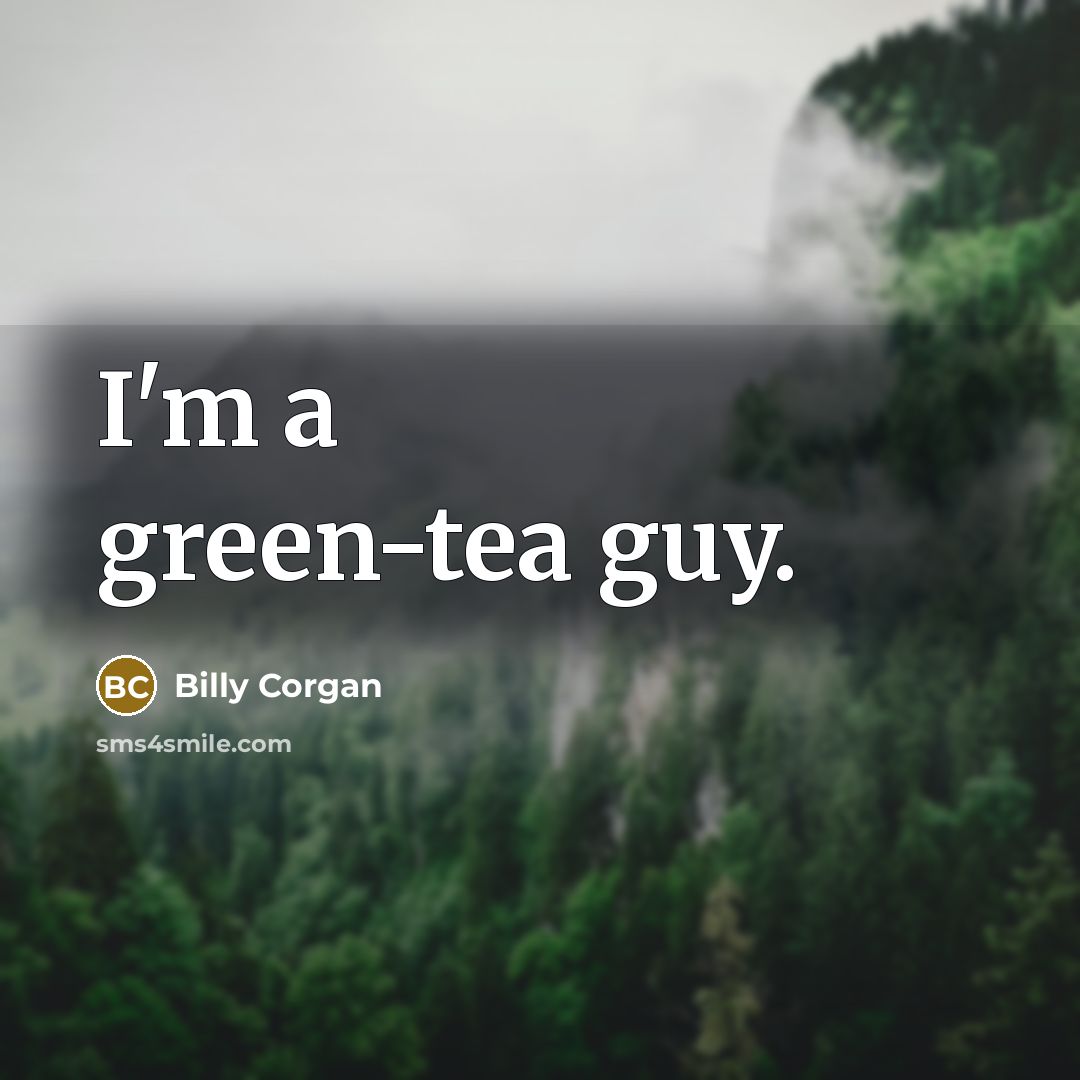 “I'm a green-tea guy.” quote by Billy Corgan