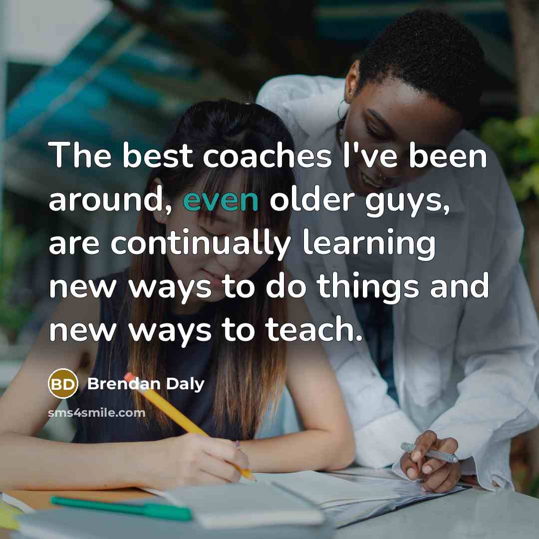 “The best coaches I've been around, even older guys, are…” quote by Brendan Daly