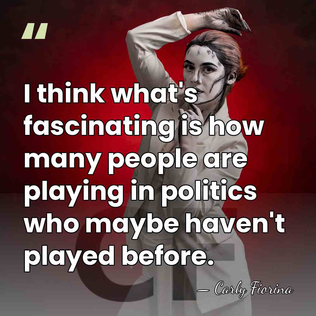 I think what's fascinating is how many people are playing in politics&hellip; - Carly Fiorina
