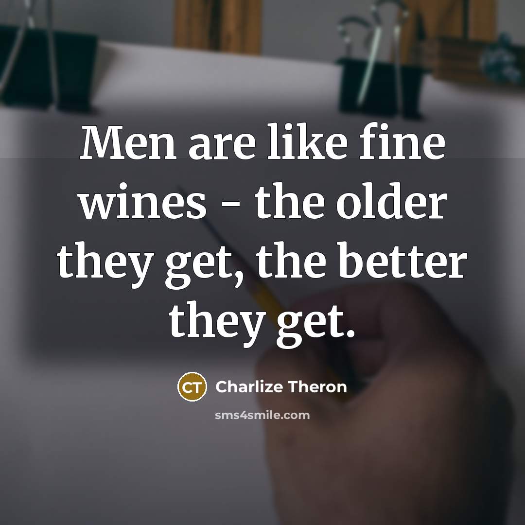 “Men are like fine wines - the older they get,…” quote by Charlize Theron