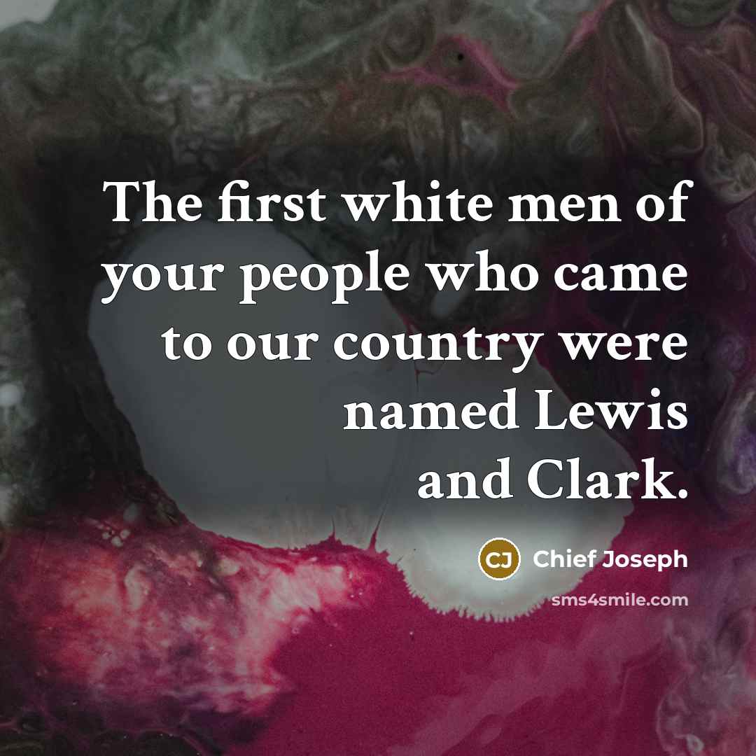 “The first white men of your people who came to…” quote by Chief Joseph