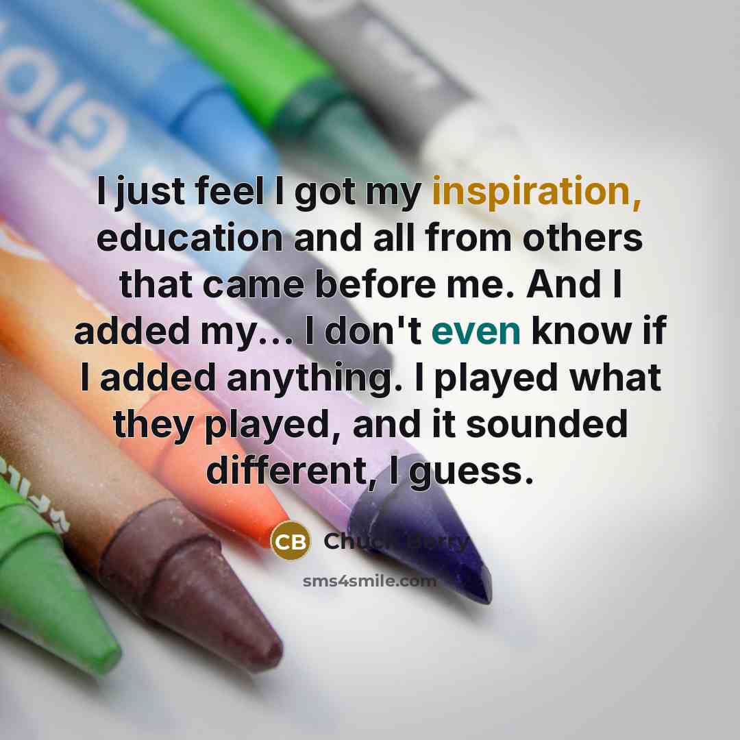 “I just feel I got my inspiration, education and all…” quote by Chuck Berry