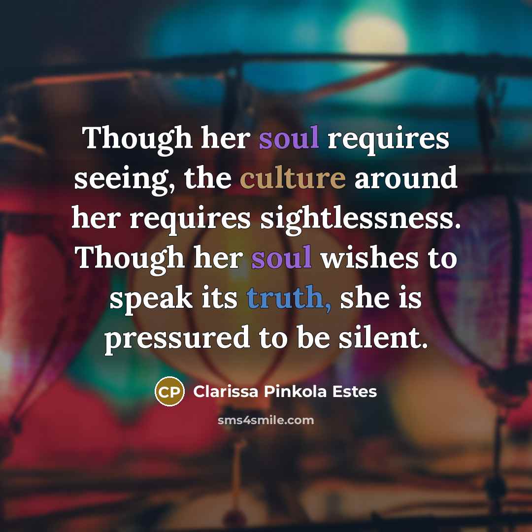 “Though her soul requires seeing, the culture around her requires…” quote by Clarissa Pinkola Estes