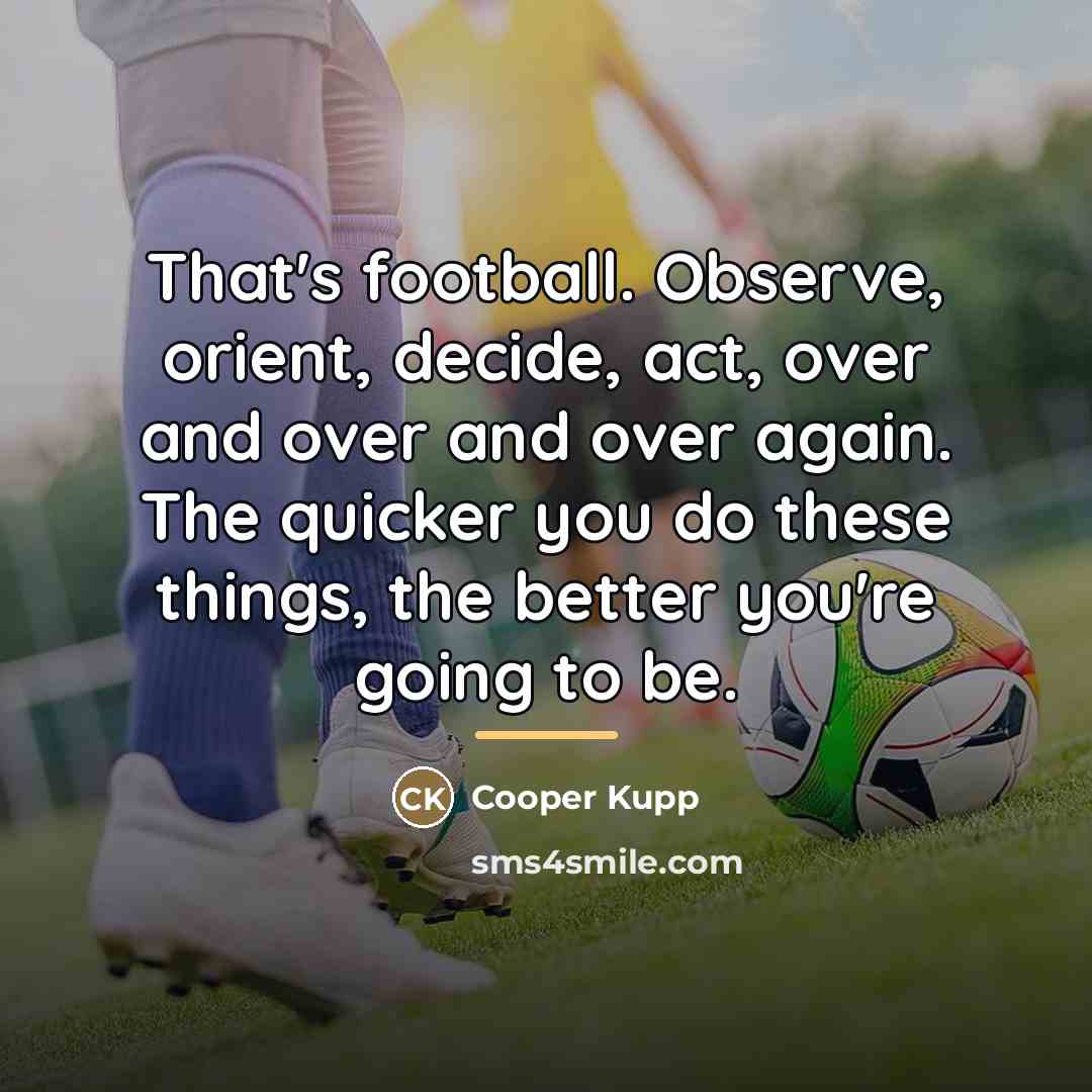 “That's football. Observe, orient, decide, act, over and over and…” quote by Cooper Kupp