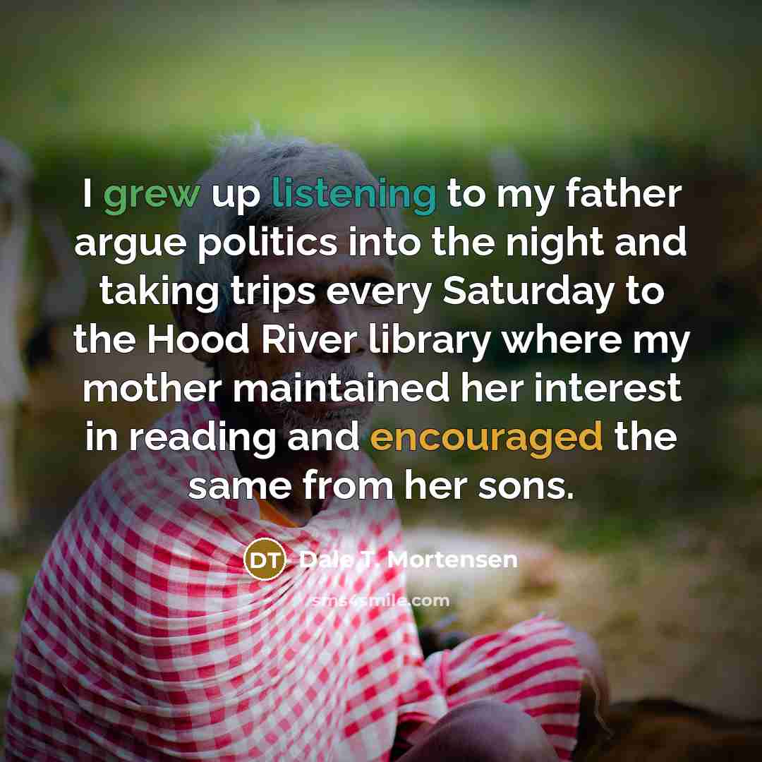 “I grew up listening to my father argue politics into…” quote by Dale T. Mortensen