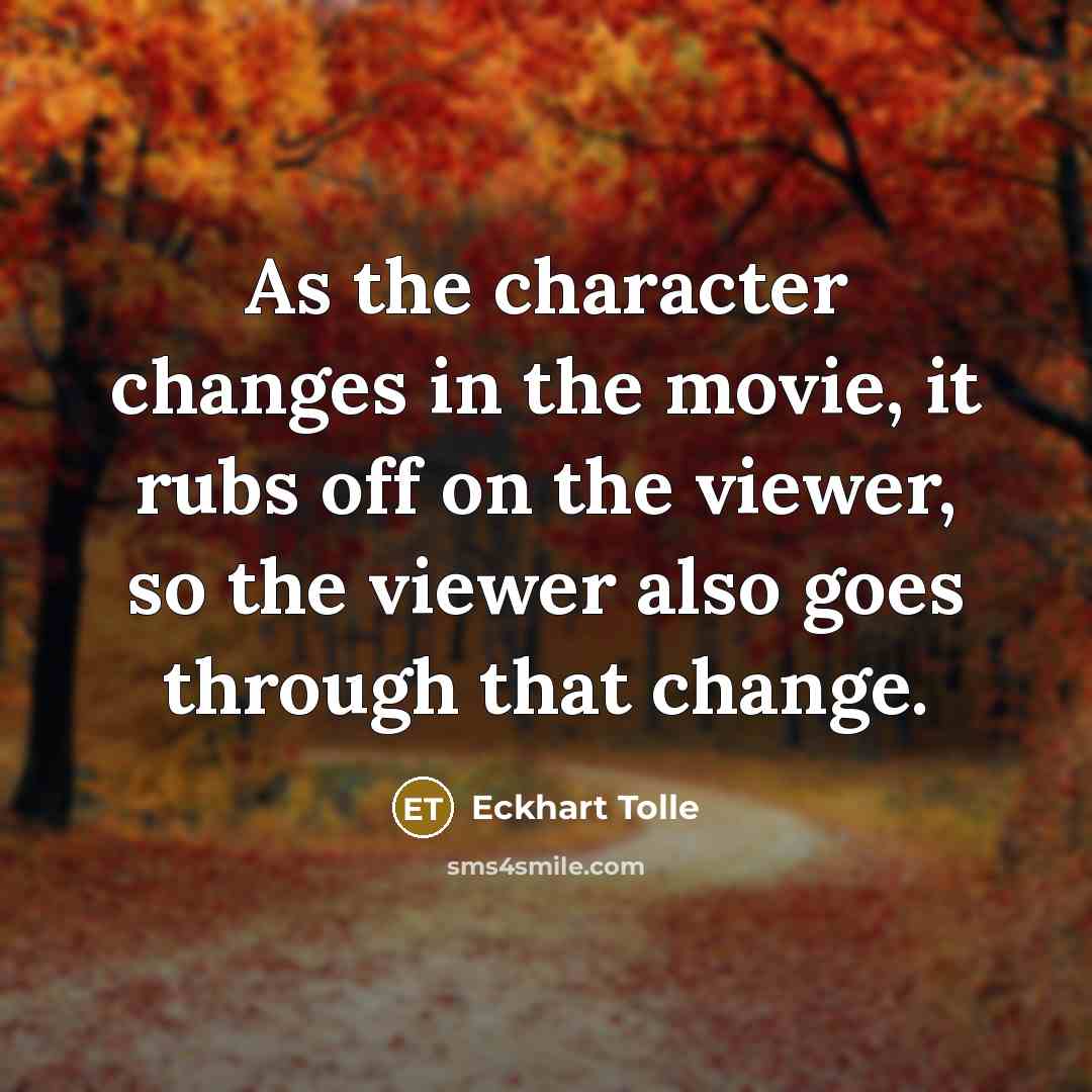 “As the character changes in the movie, it rubs off…” quote by Eckhart Tolle