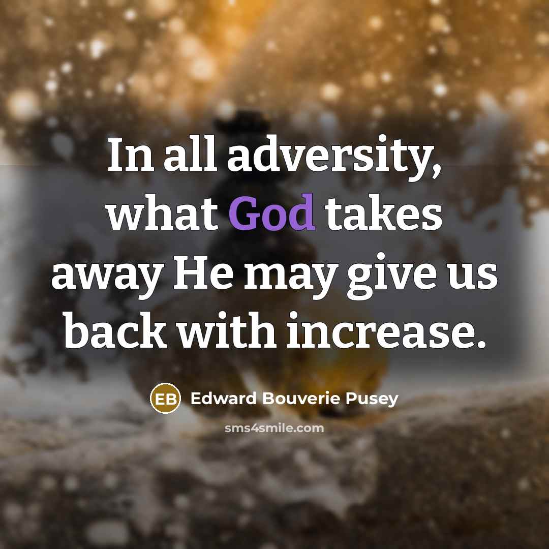 “In all adversity, what God takes away He may give…” quote by Edward Bouverie Pusey