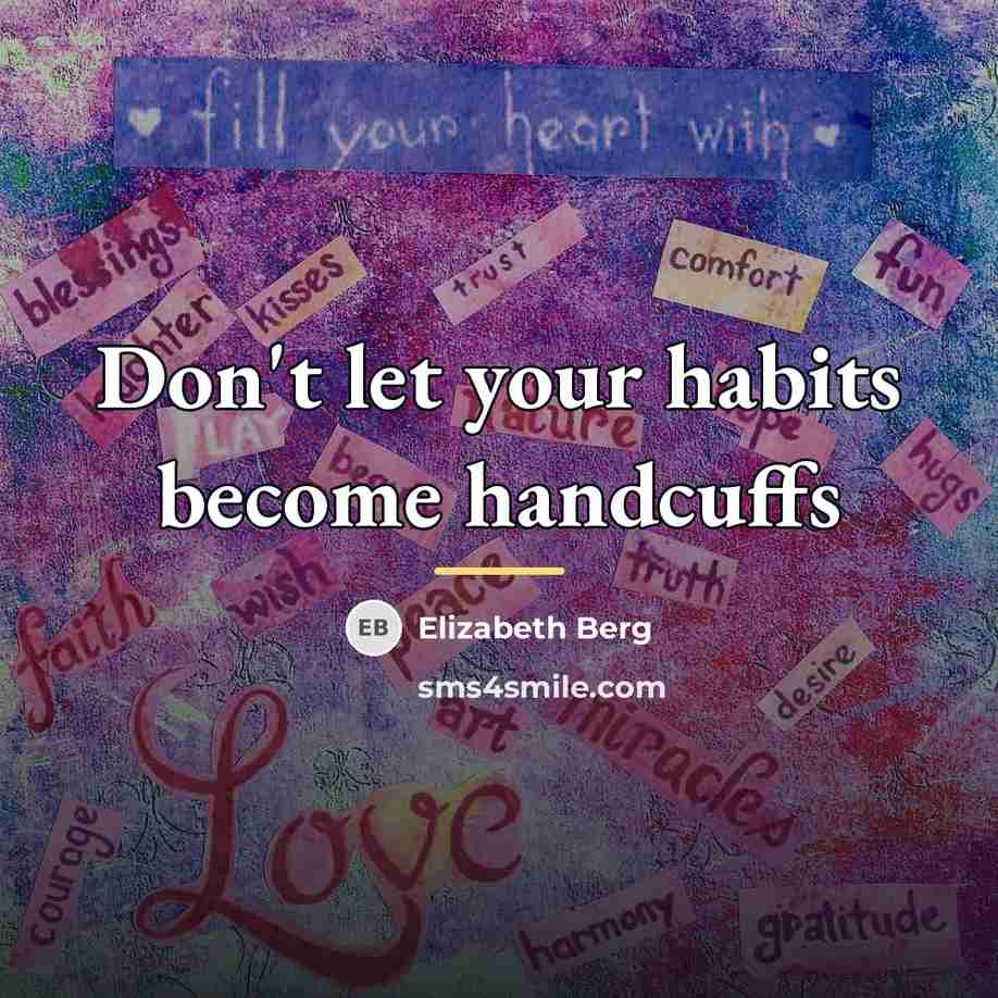 “Don't let your habits become handcuffs…” quote by Elizabeth Berg