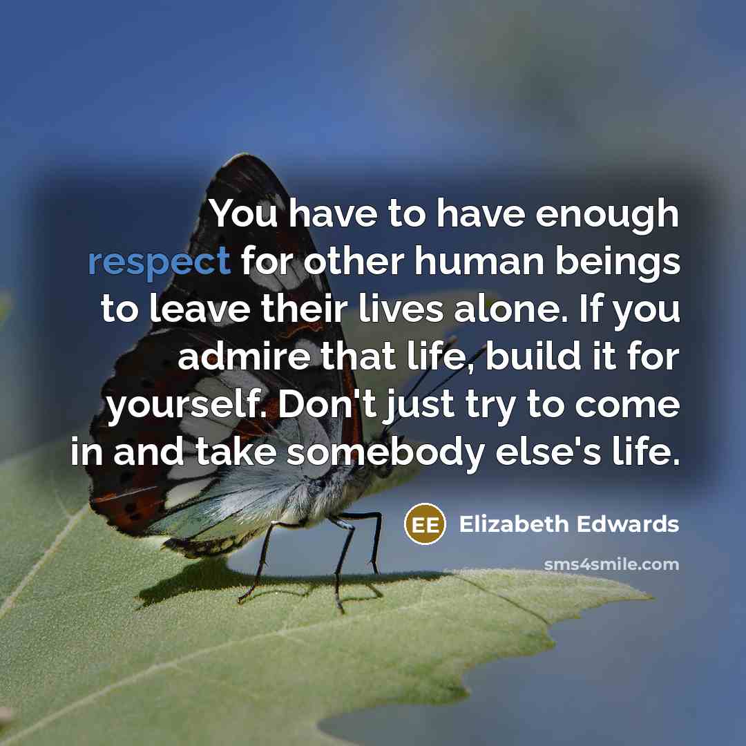 “You have to have enough respect for other human beings…” quote by Elizabeth Edwards