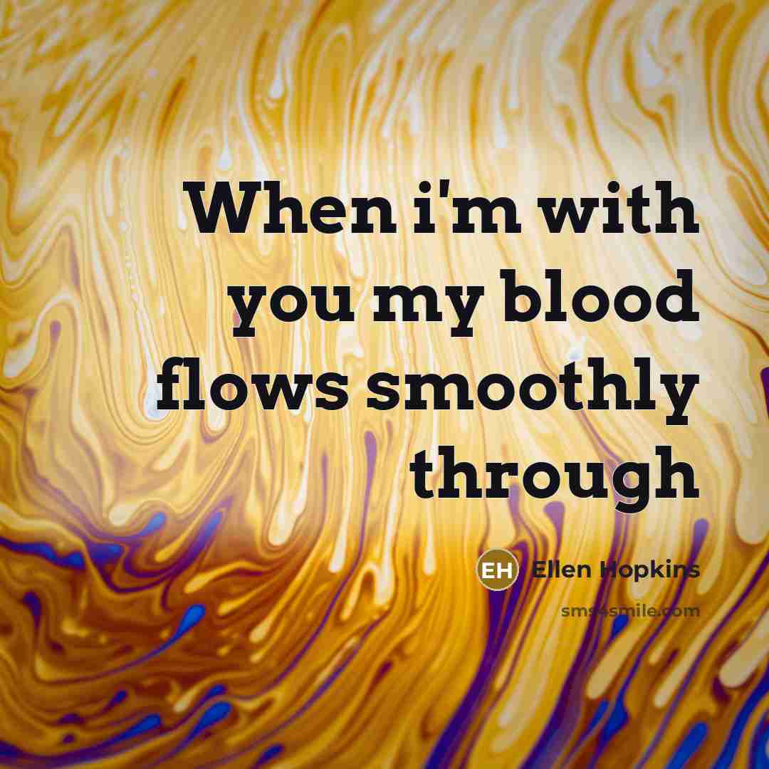 “When i'm with you my blood flows smoothly through…” quote by Ellen Hopkins