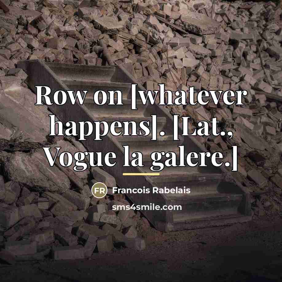 “Row on [whatever happens]. [Lat., Vogue la galere.]…” quote by Francois Rabelais