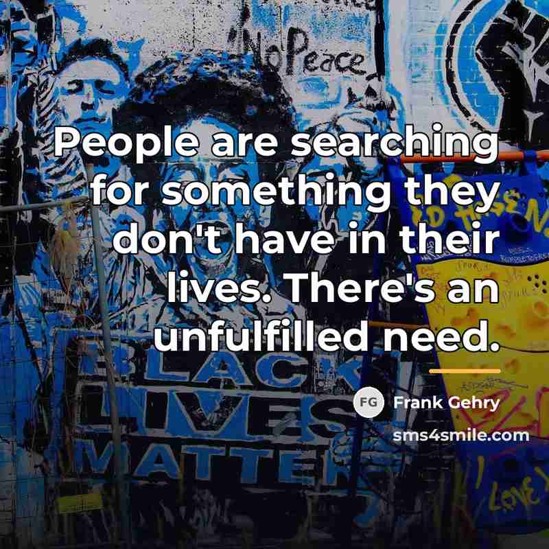 “People are searching for something they don't have in their…” quote by Frank Gehry