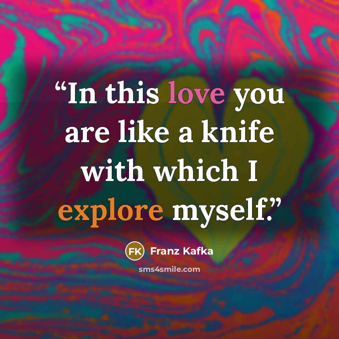 “In this love you are like a knife with which I explore myself.” quote by Franz Kafka