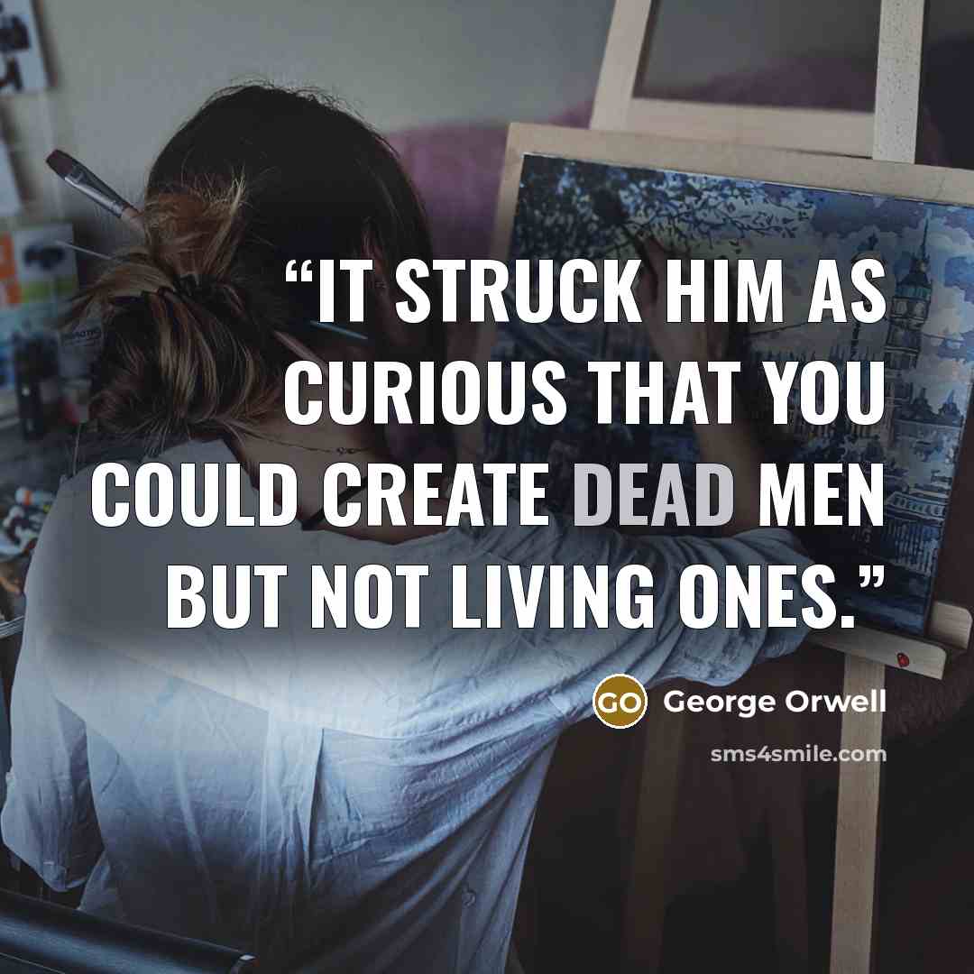 “It struck him as curious that you could create dead men but not living ones.” quote by George Orwell