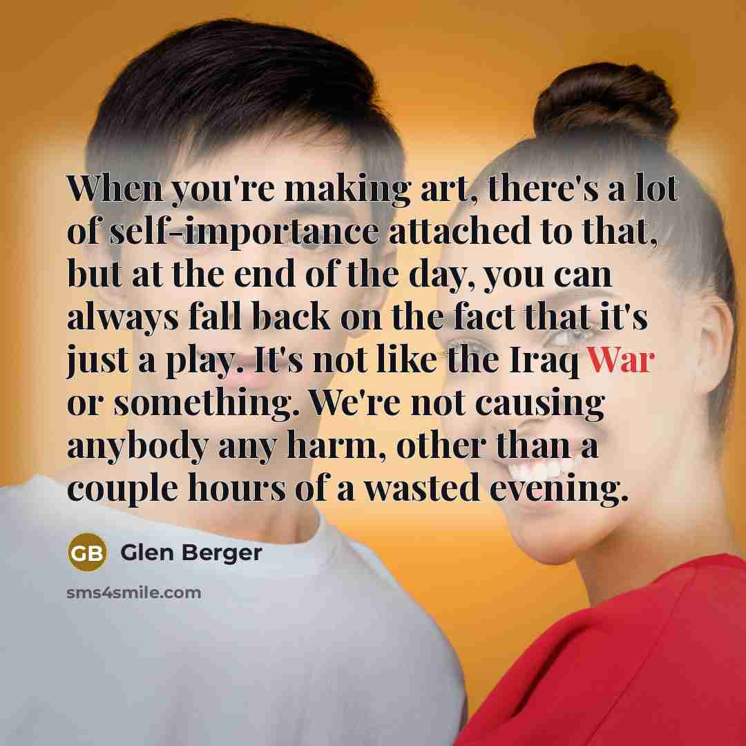 “When you're making art, there's a lot of self-importance attached…” quote by Glen Berger
