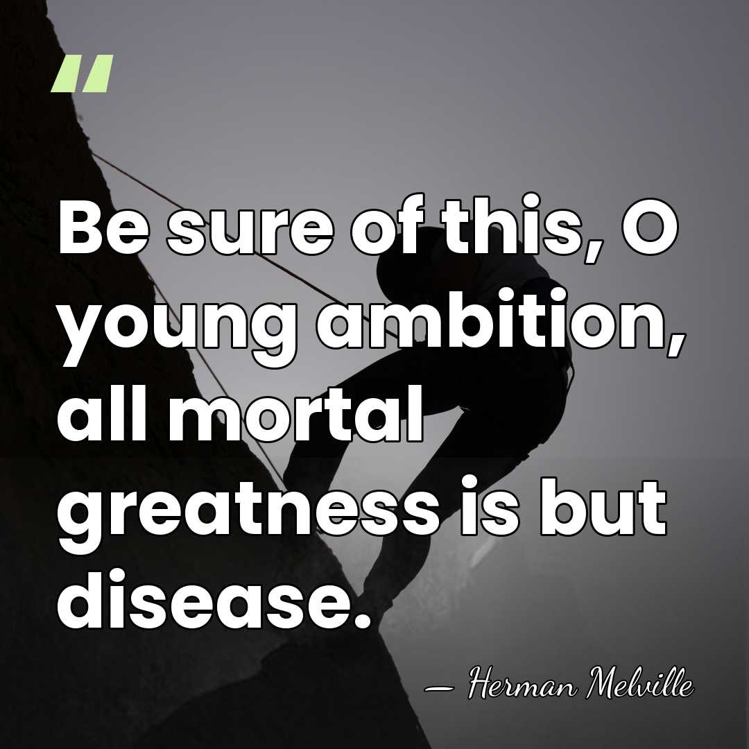 Be sure of this, O young ambition, all mortal greatness is but&hellip; - Herman Melville