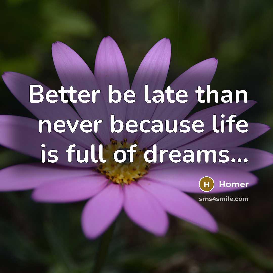 “Better be late than never because life is full of…” quote by Homer