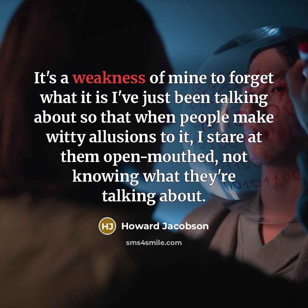 “It's a weakness of mine to forget what it is…” quote by Howard Jacobson