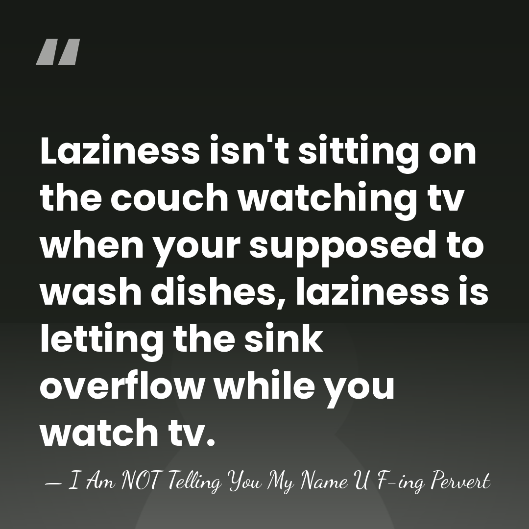 Laziness isn't sitting on the couch watching tv when your supposed to&hellip; - I Am NOT Telling You My Name U F-ing Pervert