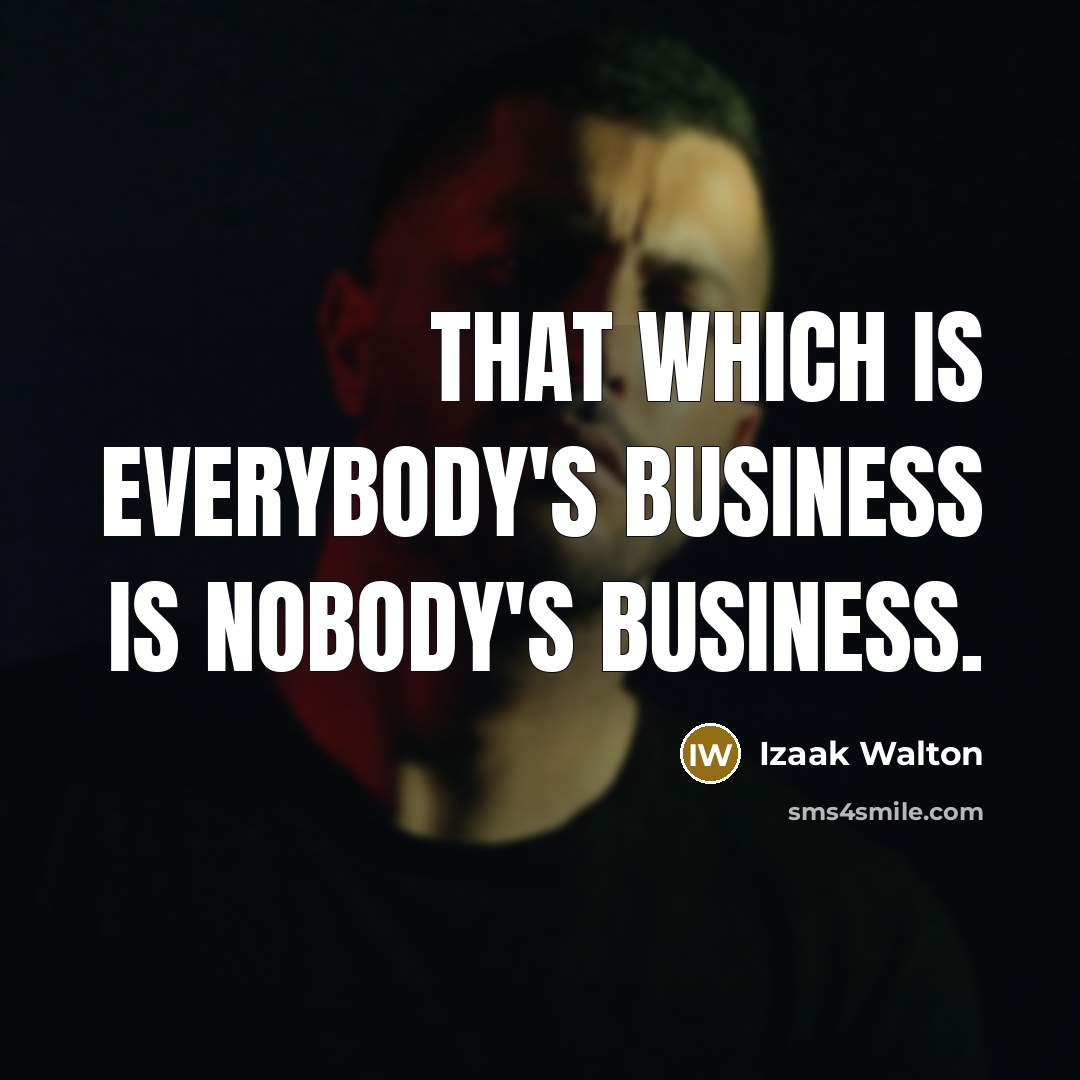 “That which is everybody's business is nobody's business.…” quote by Izaak Walton