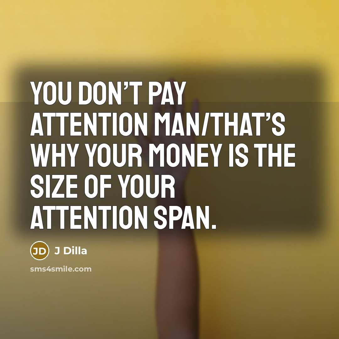 “You don’t pay attention man/that’s why your money is the…” quote by J Dilla