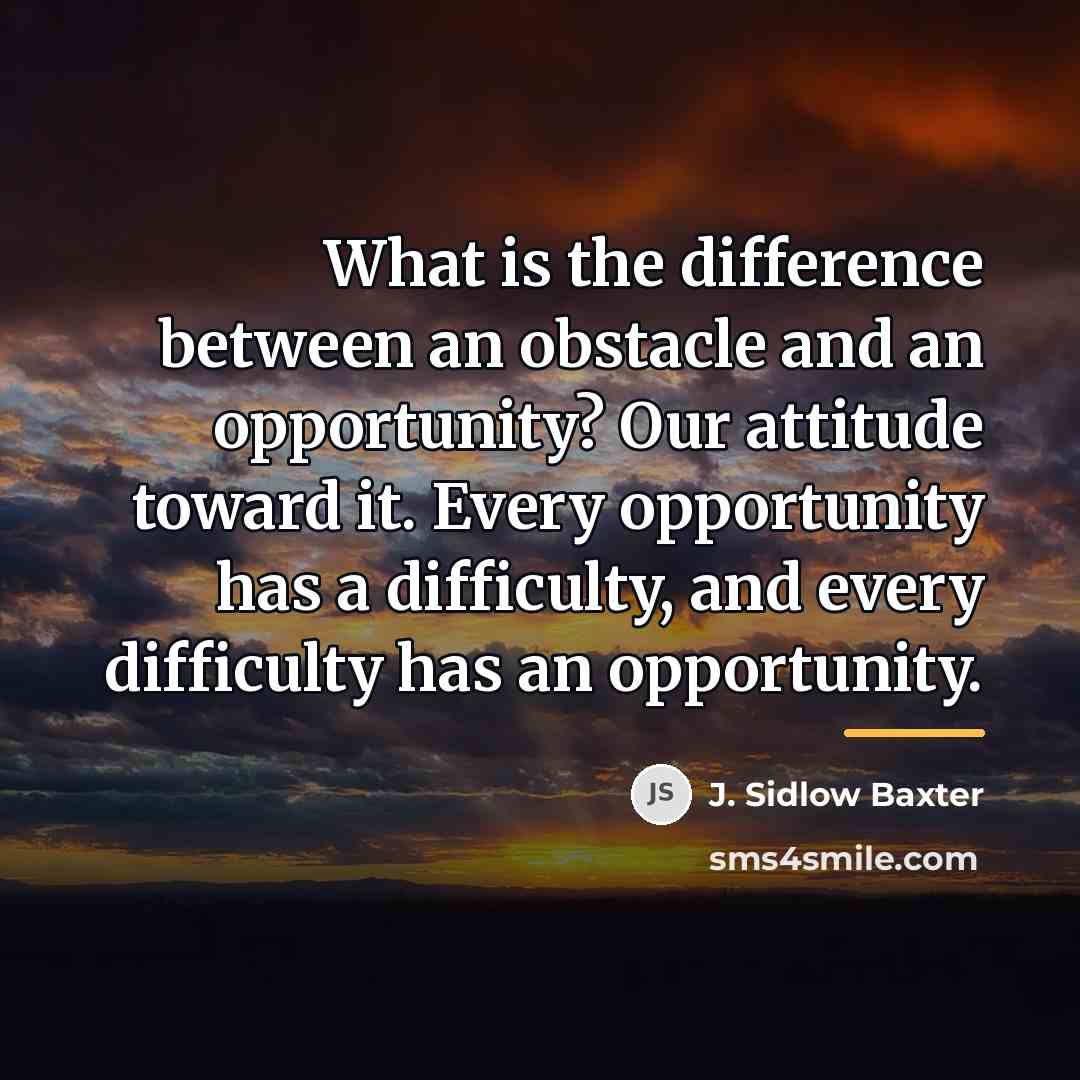 “What is the difference between an obstacle and an opportunity?…” quote by J. Sidlow Baxter