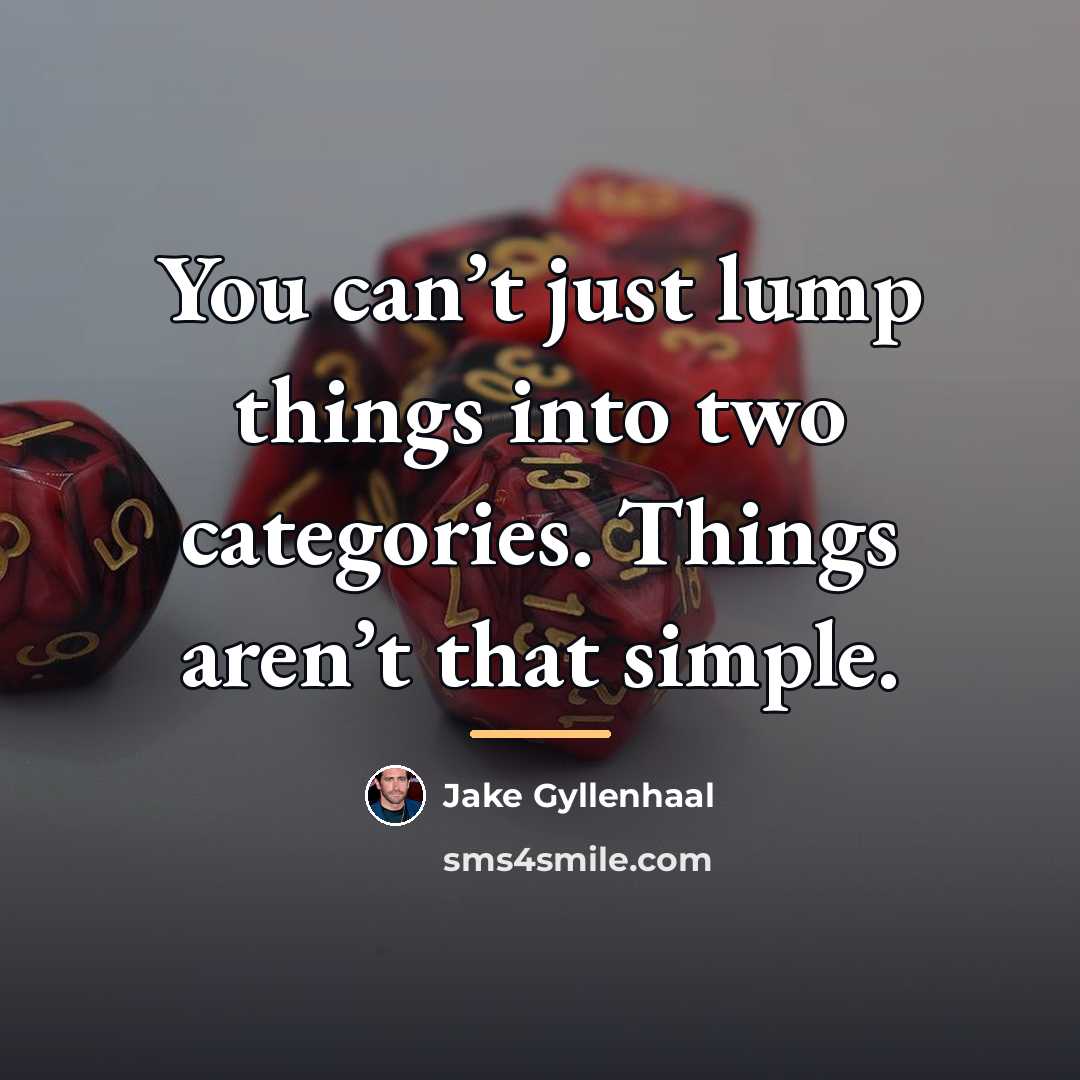 “You can’t just lump things into two categories. Things aren’t…” quote by Jake Gyllenhaal