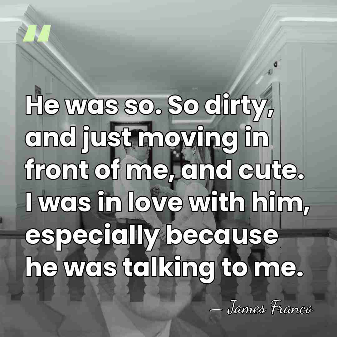 He was so. So dirty, and just moving in front of me,&hellip; - James Franco