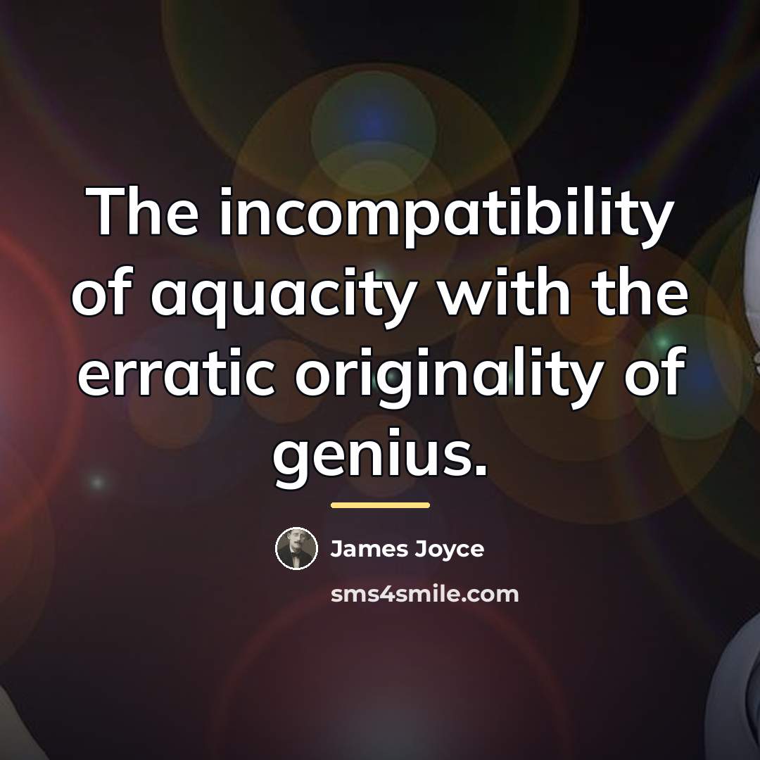 “The incompatibility of aquacity with the erratic originality of genius.…” quote by James Joyce