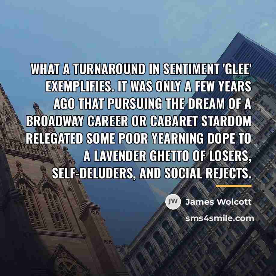 “What a turnaround in sentiment 'Glee' exemplifies. It was only…” quote by James Wolcott