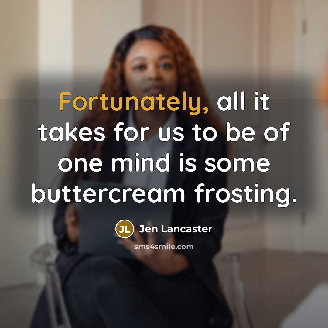 “Fortunately, all it takes for us to be of one mind is some buttercream frosting.” quote by Jen Lancaster
