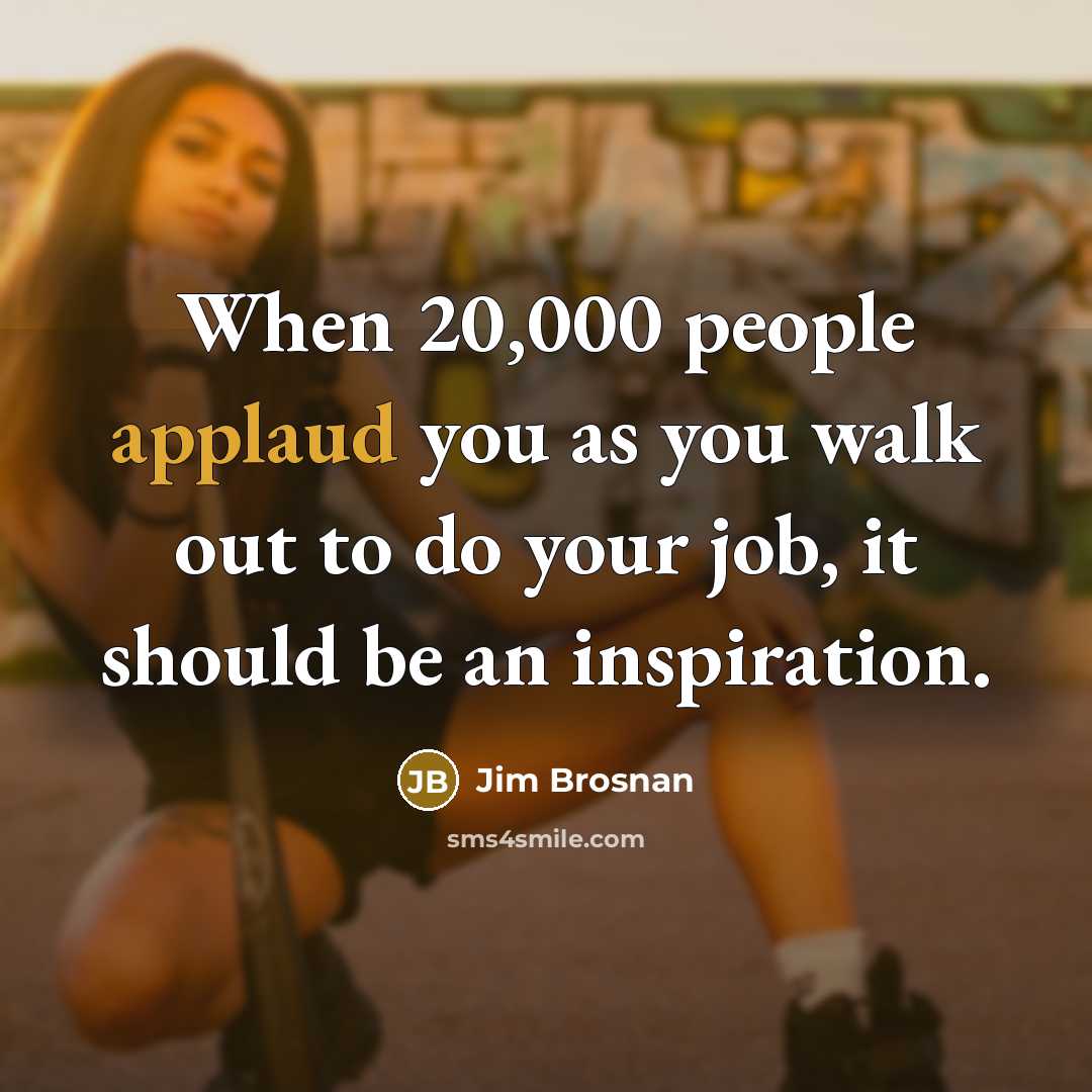 “When 20,000 people applaud you as you walk out to…” quote by Jim Brosnan