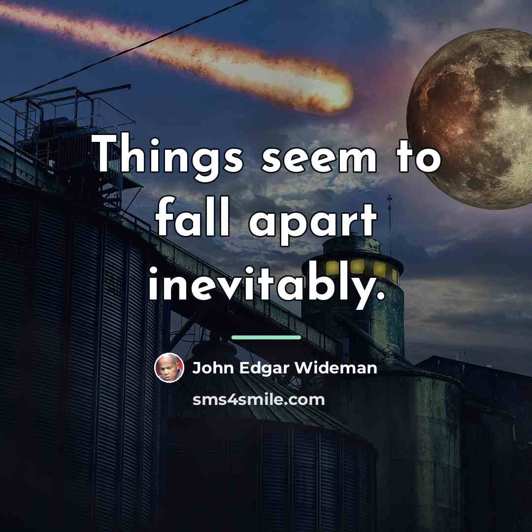 “Things seem to fall apart inevitably.…” quote by John Edgar Wideman
