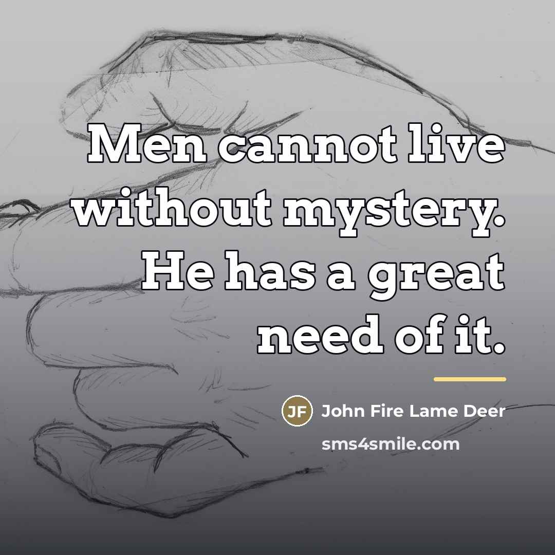 “Men cannot live without mystery. He has a great need…” quote by John Fire Lame Deer