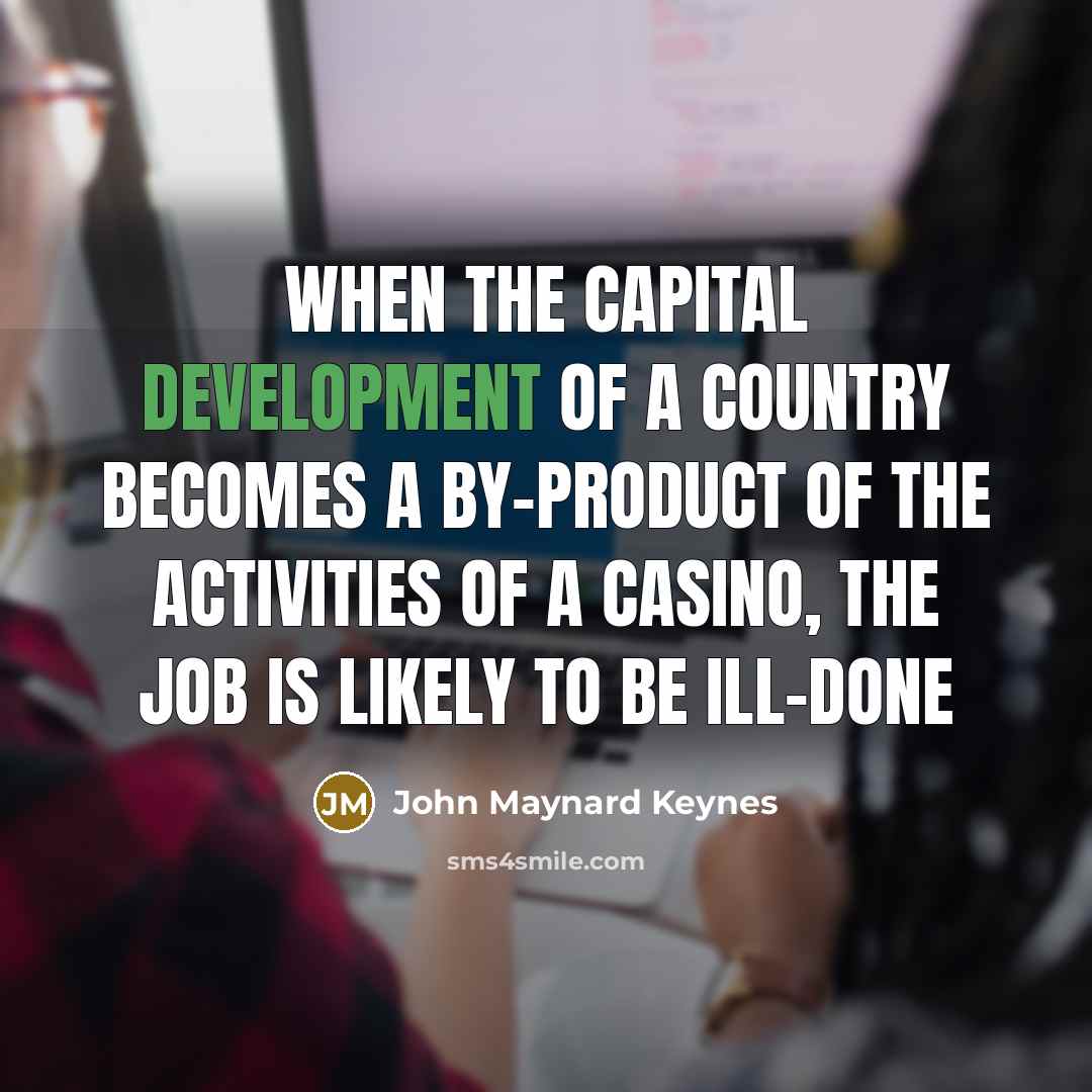 “When the capital development of a country becomes a by-product…” quote by John Maynard Keynes