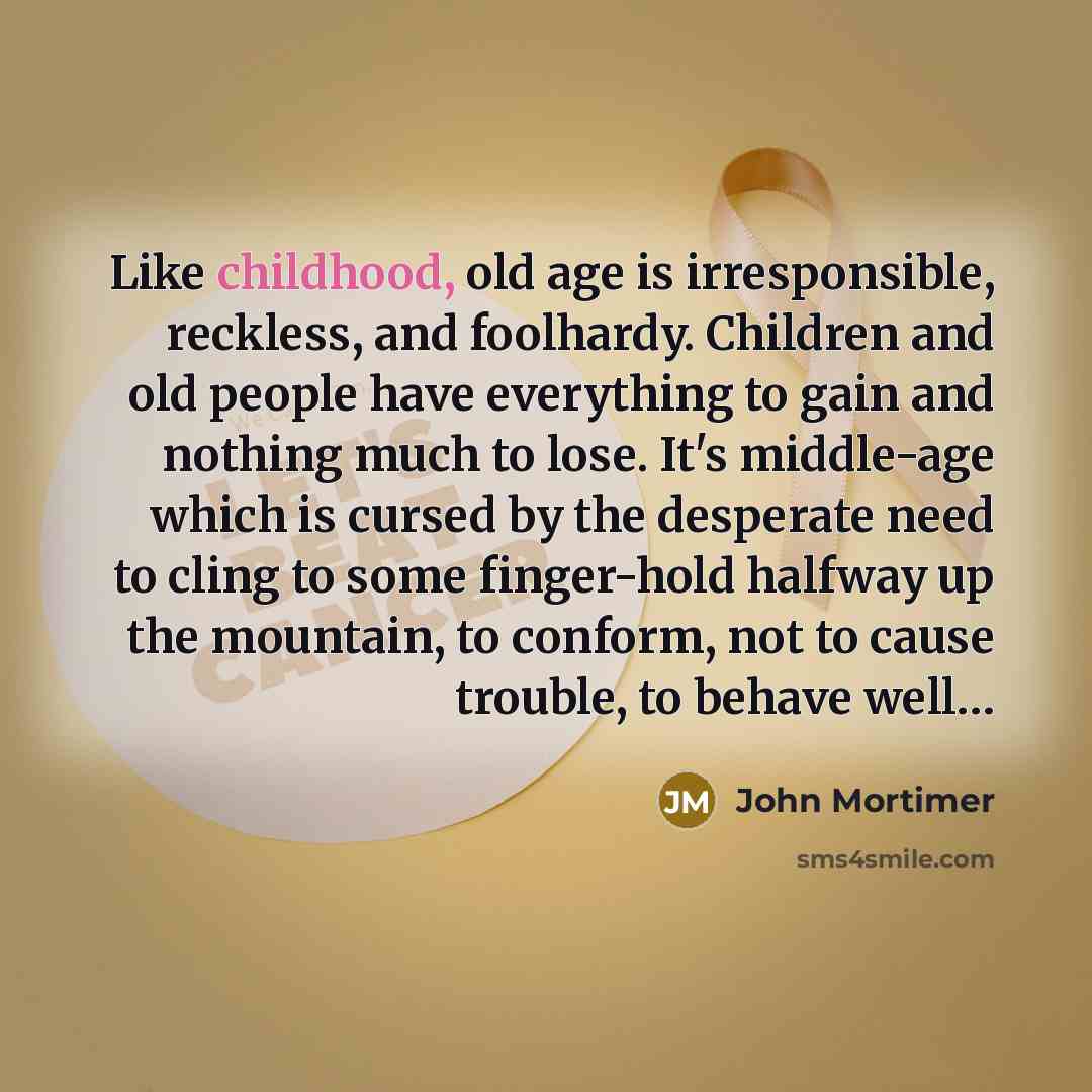 “Like childhood, old age is irresponsible, reckless, and foolhardy. Children…” quote by John Mortimer