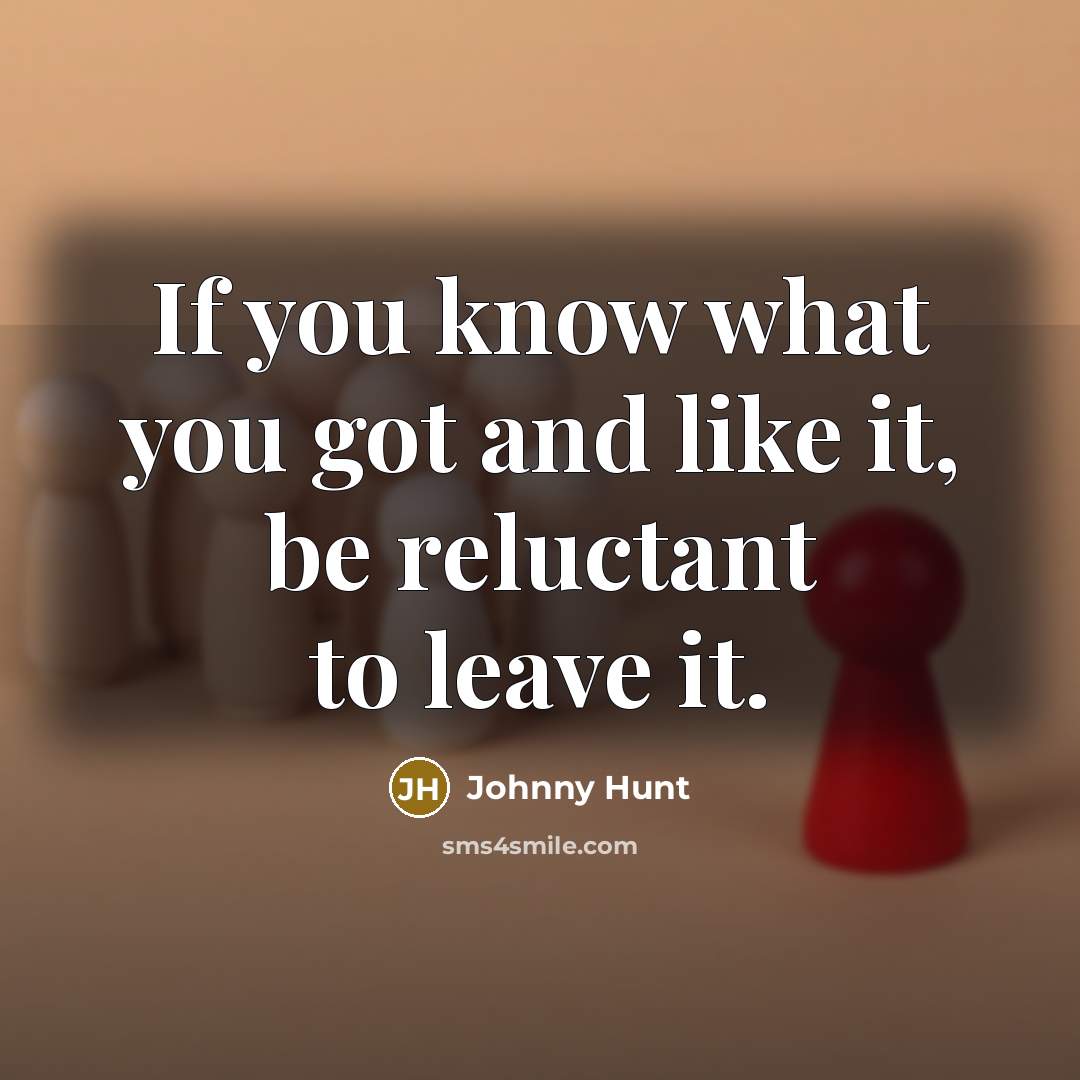 “If you know what you got and like it, be…” quote by Johnny Hunt