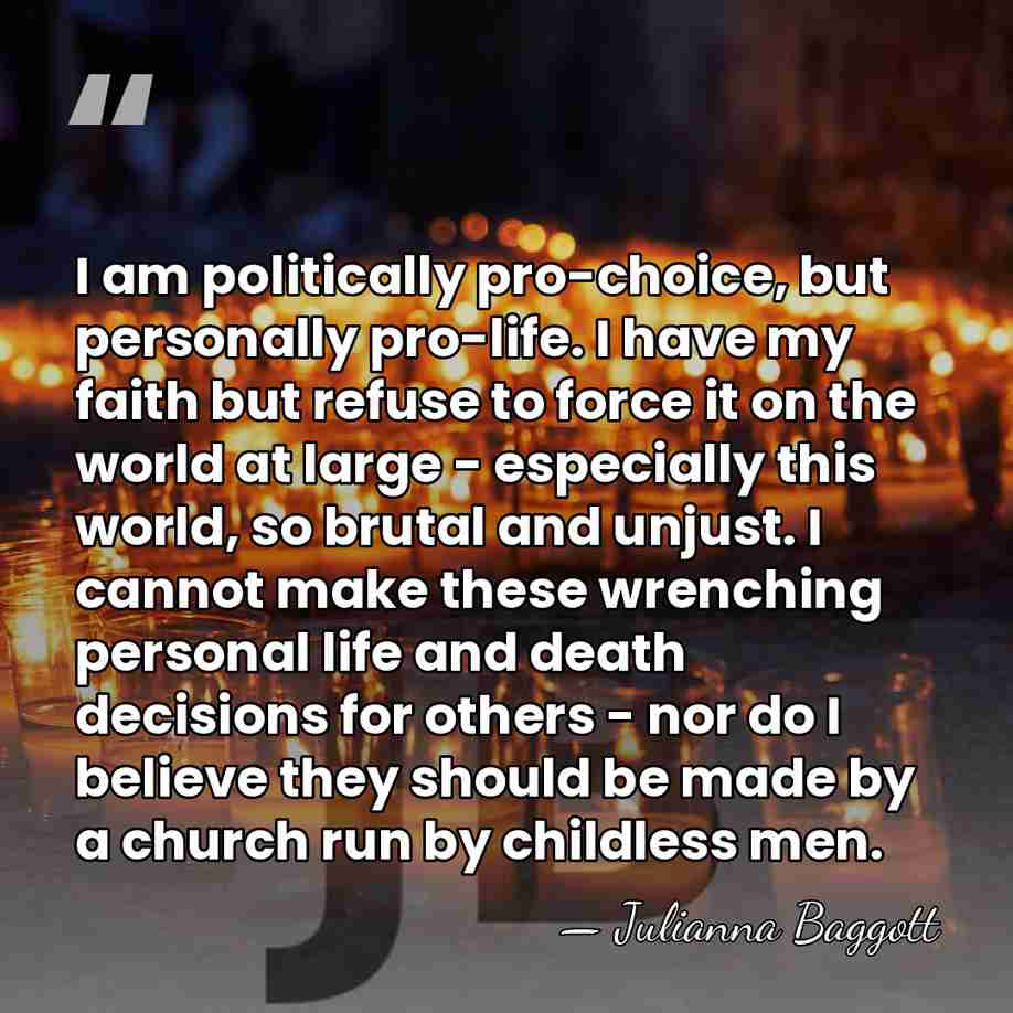 I am politically pro-choice, but personally pro-life. I have my faith but&hellip; - Julianna Baggott