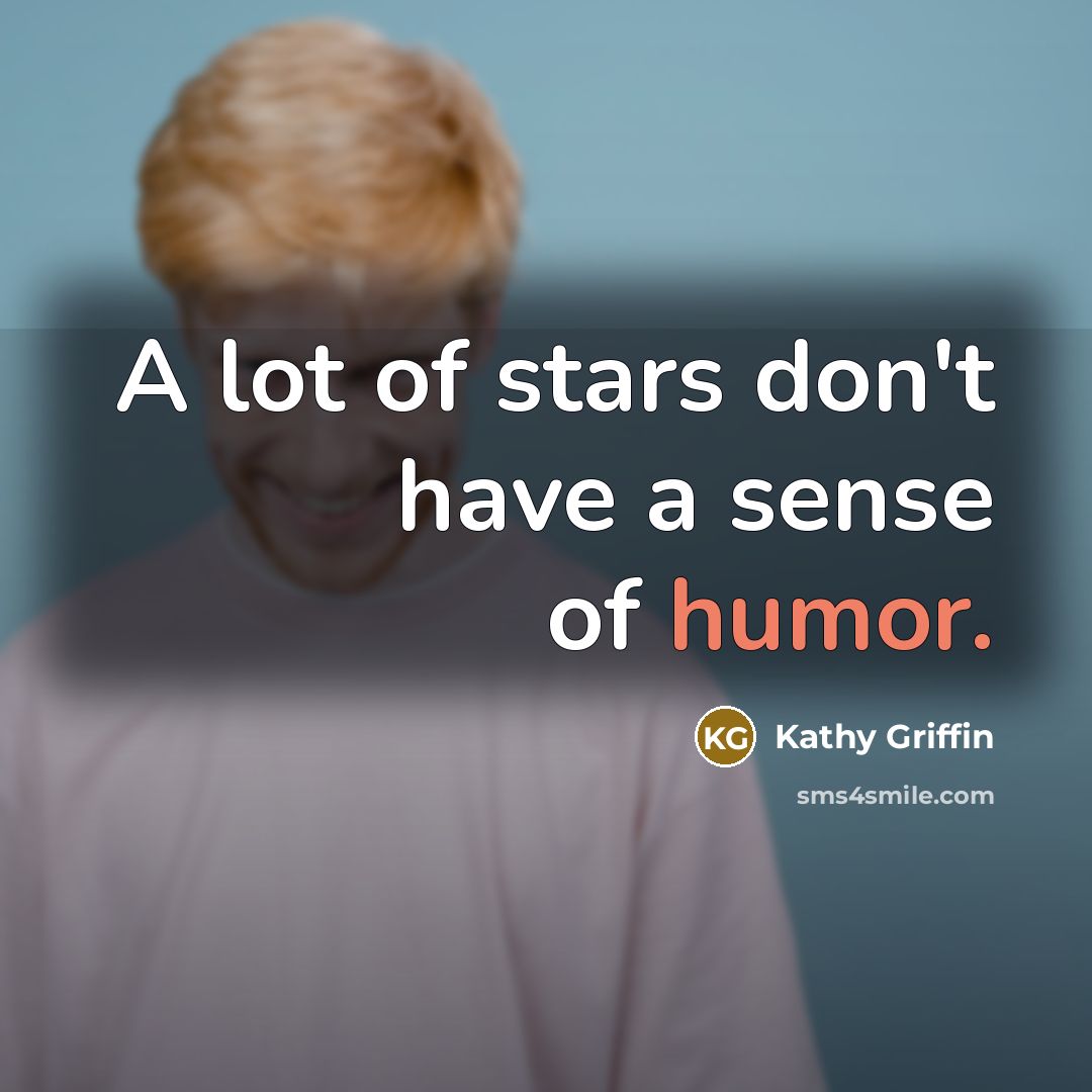“A lot of stars don't have a sense of humor.…” quote by Kathy Griffin