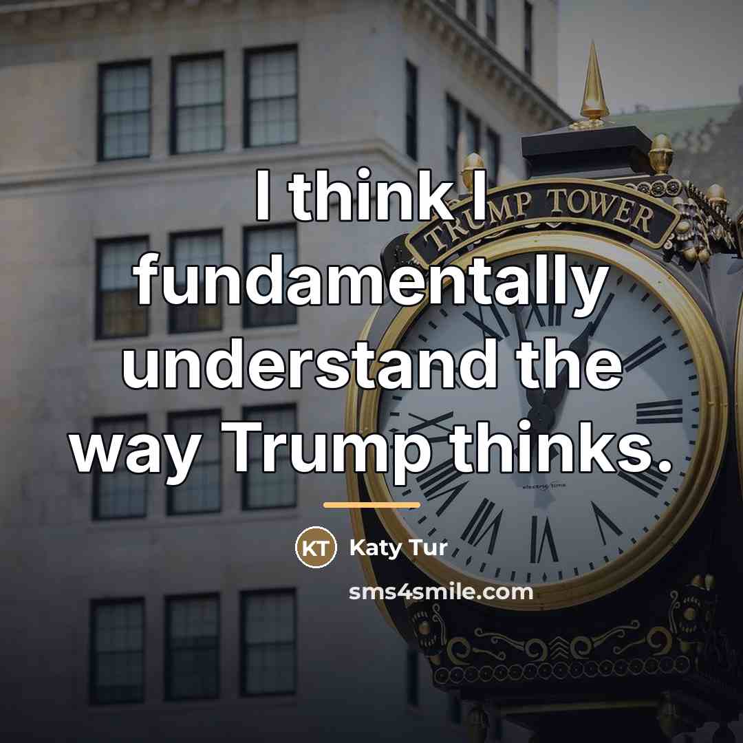 “I think I fundamentally understand the way Trump thinks.…” quote by Katy Tur