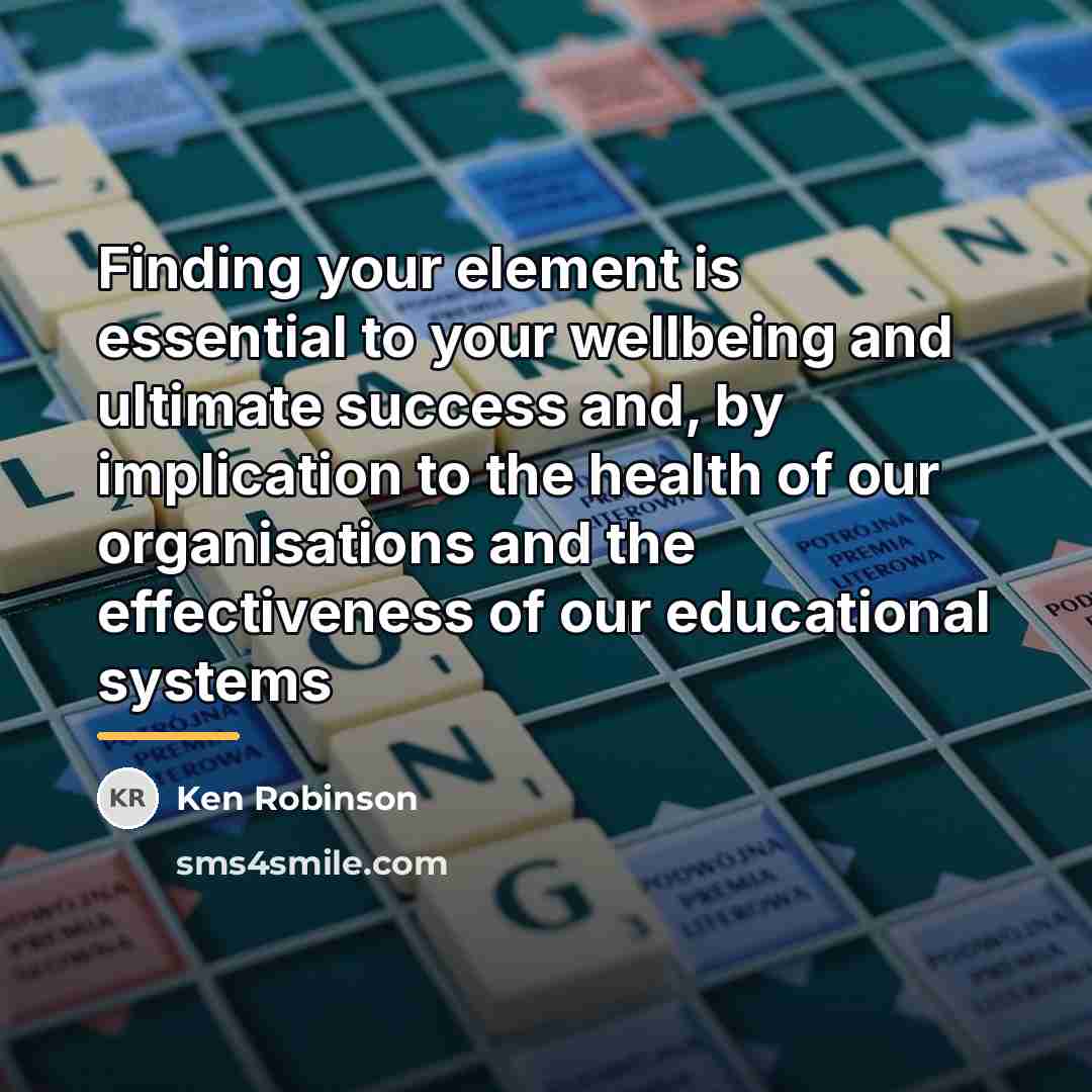 “Finding your element is essential to your wellbeing and ultimate…” quote by Ken Robinson