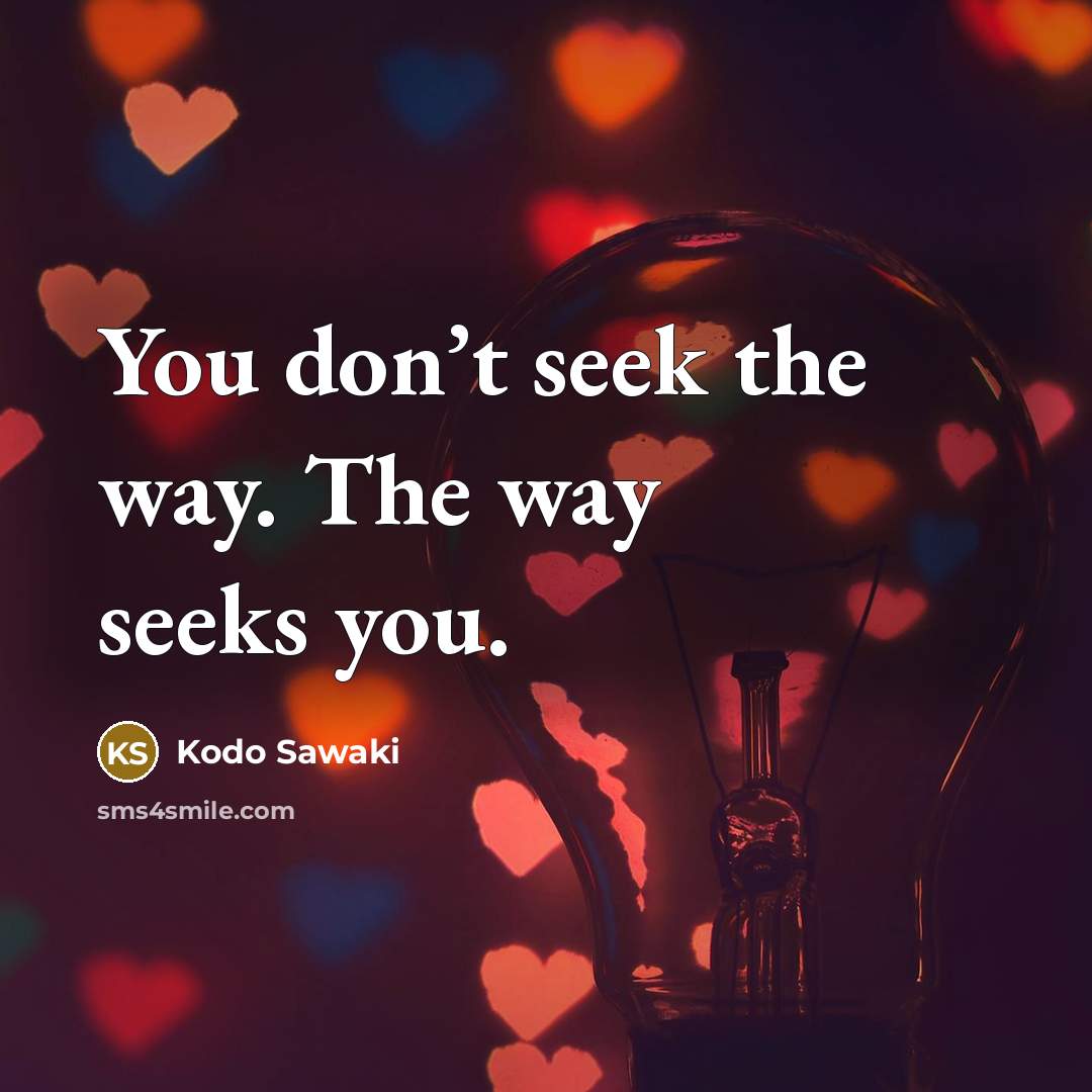 “You don’t seek the way. The way seeks you.…” quote by Kodo Sawaki