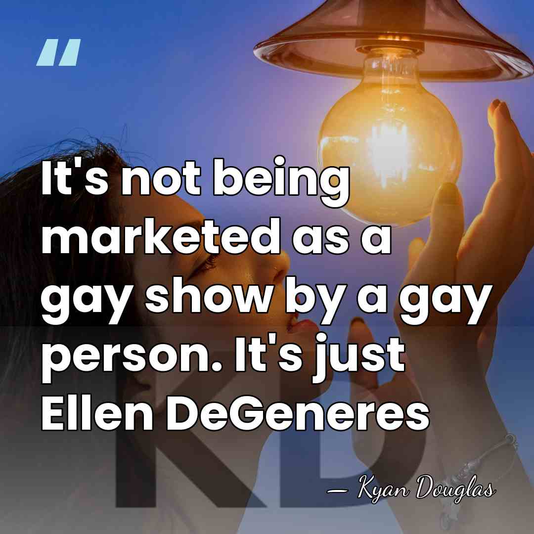 It's not being marketed as a gay show by a gay person.&hellip; - Kyan Douglas