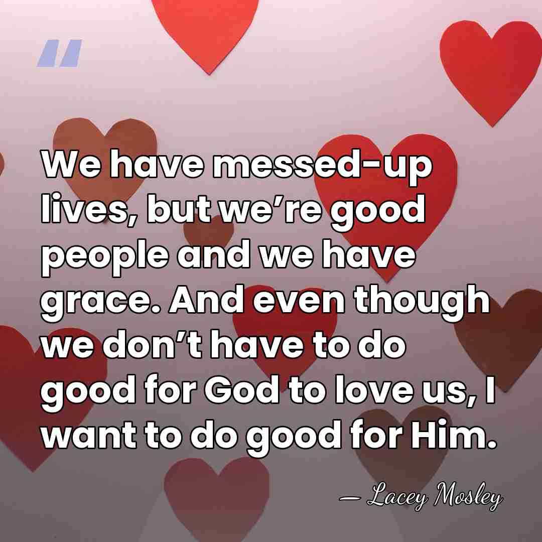 We have messed-up lives, but we’re good people and we have grace.&hellip; - Lacey Mosley